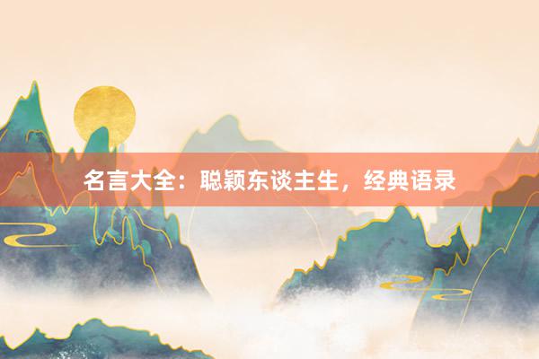 名言大全：聪颖东谈主生，经典语录